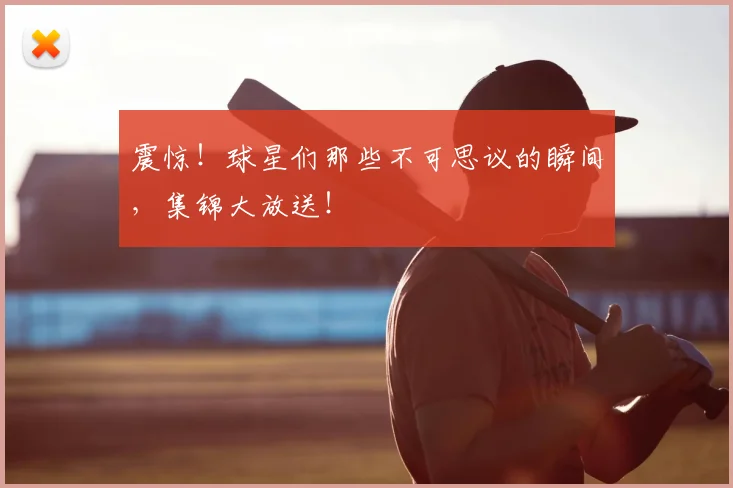 震惊!球星们那些不可思议的瞬间,集锦大放送!