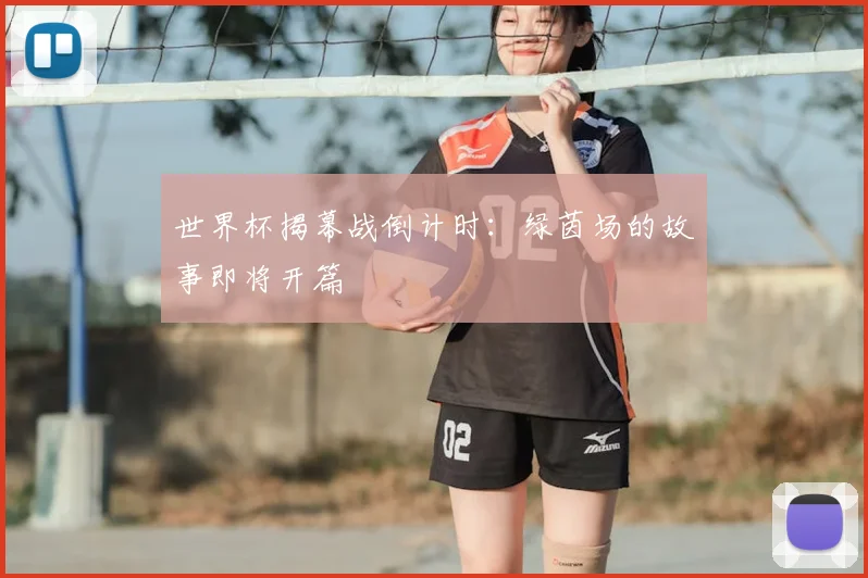 世界杯揭幕战倒计时:绿茵场的故事即将开篇