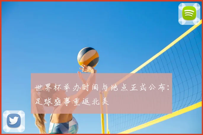 世界杯举办时间与地点正式公布:足球盛事重返北美
