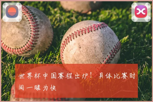世界杯中国赛程出炉!具体比赛时间一睹为快