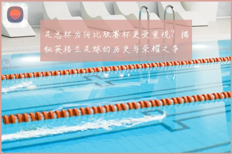足总杯为何比联赛杯更受重视?揭秘英格兰足球的历史与荣耀之争