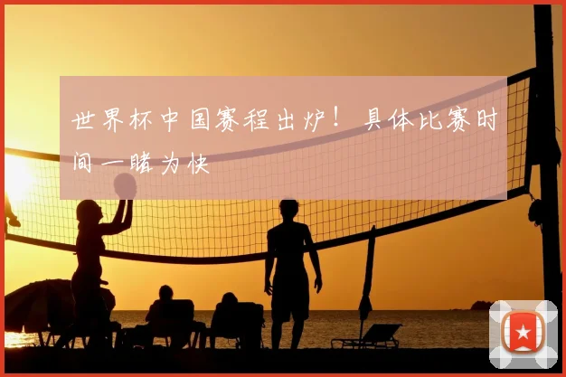 世界杯中国赛程出炉!具体比赛时间一睹为快