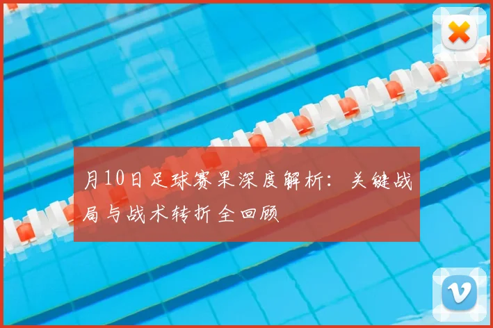 月10日足球赛果深度解析:关键战局与战术转折全回顾