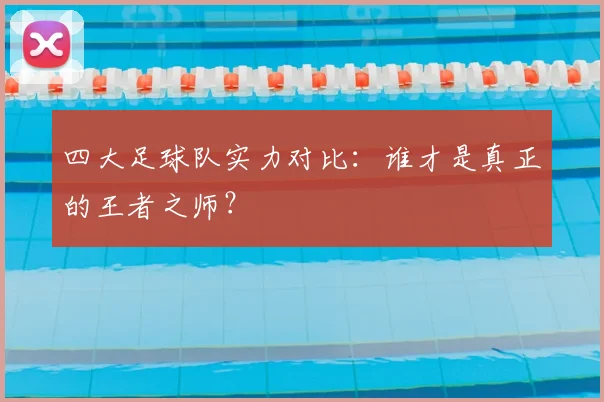 四大足球队实力对比：谁才是真正的王者之师？