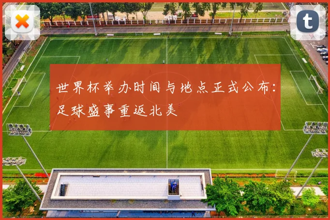 世界杯举办时间与地点正式公布:足球盛事重返北美