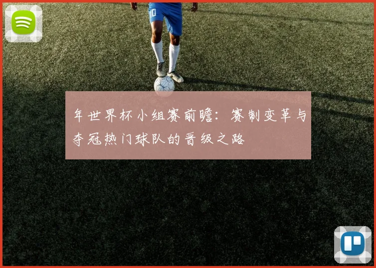 年世界杯小组赛前瞻:赛制变革与夺冠热门球队的晋级之路