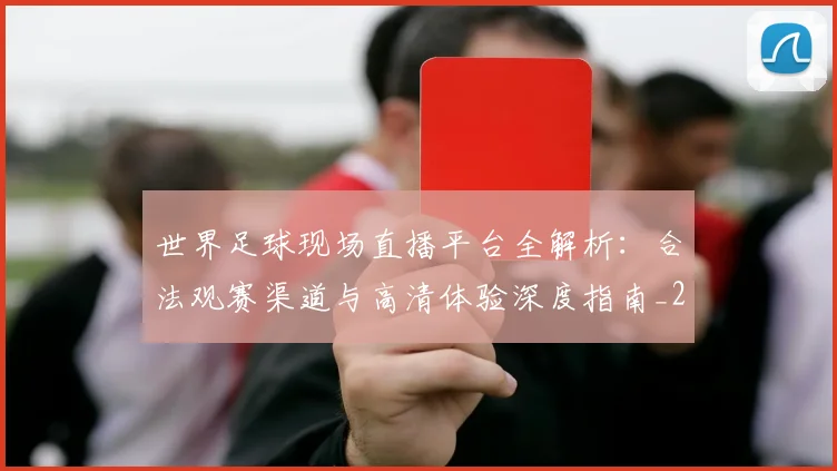 世界足球现场直播平台全解析:合法观赛渠道与高清体验深度指南_20260609201533