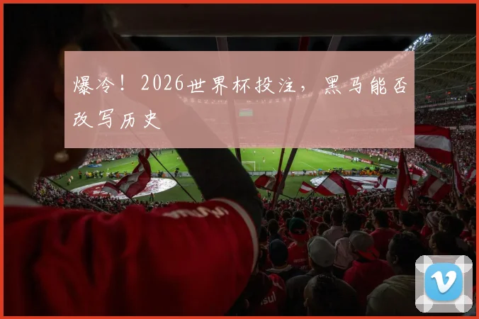 爆冷!2026世界杯投注,黑马能否改写历史