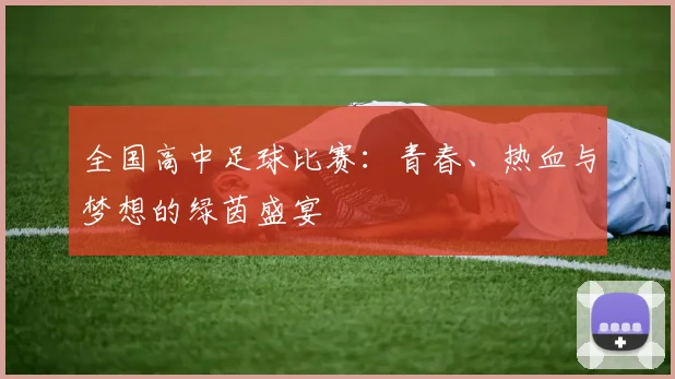全国高中足球比赛:青春、热血与梦想的绿茵盛宴