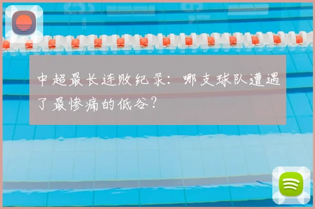 中超最长连败纪录:哪支球队遭遇了最惨痛的低谷?