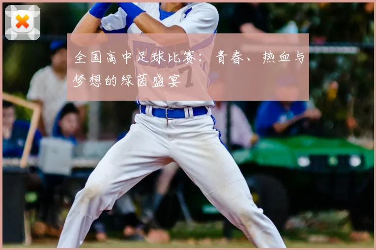 全国高中足球比赛:青春、热血与梦想的绿茵盛宴
