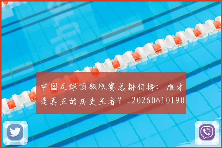 中国足球顶级联赛总排行榜:谁才是真正的历史王者?_20260610190329