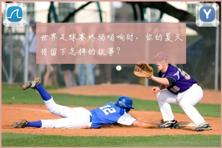 世界足球赛终场哨响时,你的夏天将留下怎样的故事?