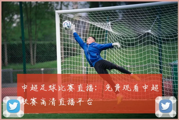 中超足球比赛直播：免费观看中超联赛高清直播平台