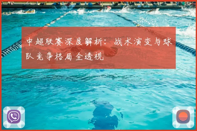 中超联赛深度解析:战术演变与球队竞争格局全透视