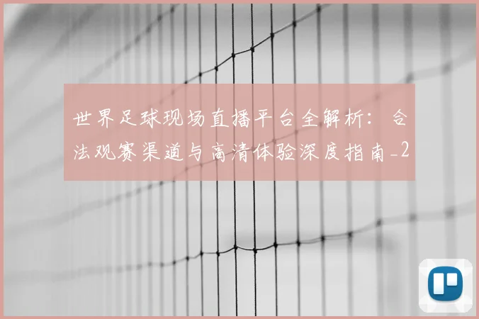 世界足球现场直播平台全解析:合法观赛渠道与高清体验深度指南_20260609201533