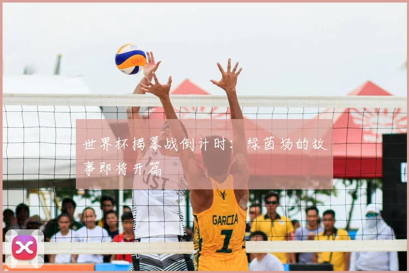 世界杯揭幕战倒计时:绿茵场的故事即将开篇