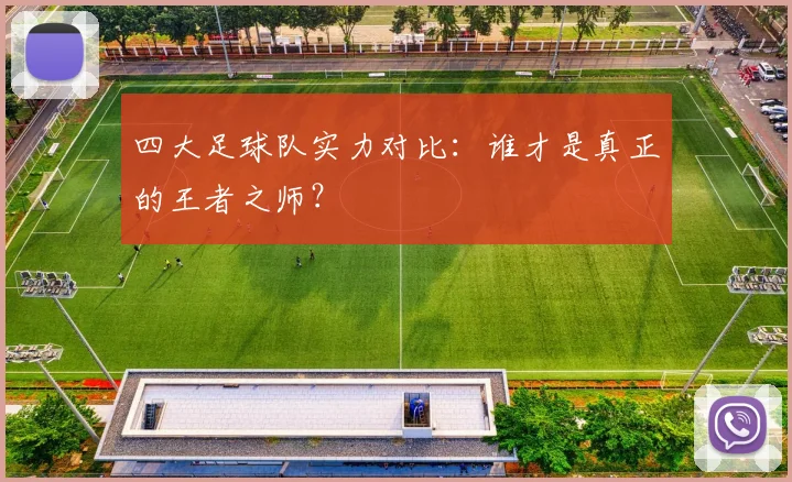 四大足球队实力对比:谁才是真正的王者之师?